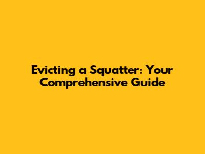 Evicting a Squatter: Your Comprehensive Guide