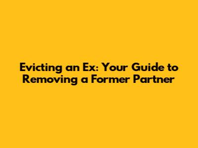 Evicting an Ex: Your Guide to Removing a Former Partner