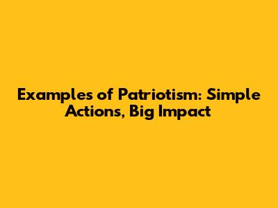Examples of Patriotism: Simple Actions, Big Impact