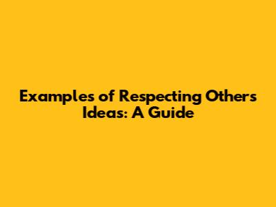 Examples of Respecting Others' Ideas: A Guide