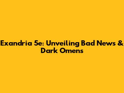 Exandria 5e: Unveiling Bad News & Dark Omens