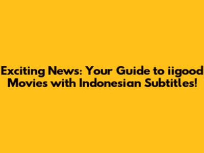 Exciting News: Your Guide to iigood Movies with Indonesian Subtitles!