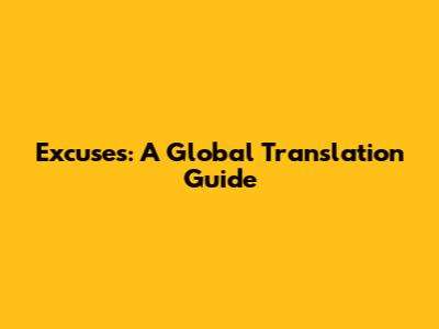 Excuses: A Global Translation Guide