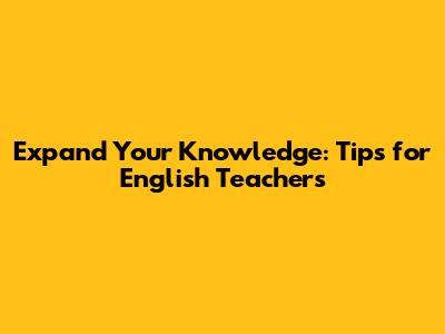 Expand Your Knowledge: Tips for English Teachers