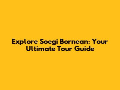 Explore Soegi Bornean: Your Ultimate Tour Guide