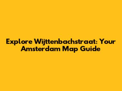 Explore Wijttenbachstraat: Your Amsterdam Map Guide