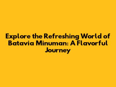 Explore the Refreshing World of Batavia Minuman: A Flavorful Journey