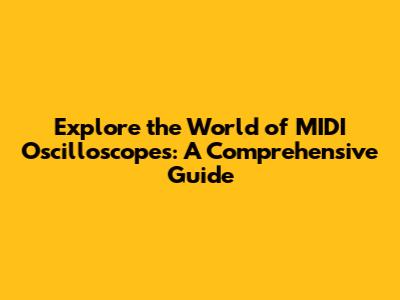 Explore the World of MIDI Oscilloscopes: A Comprehensive Guide