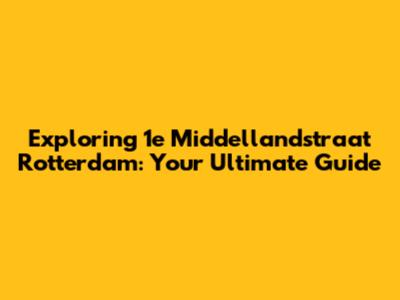 Exploring 1e Middellandstraat Rotterdam: Your Ultimate Guide