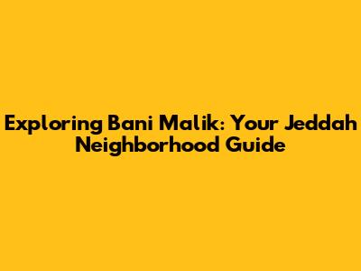Exploring Bani Malik: Your Jeddah Neighborhood Guide