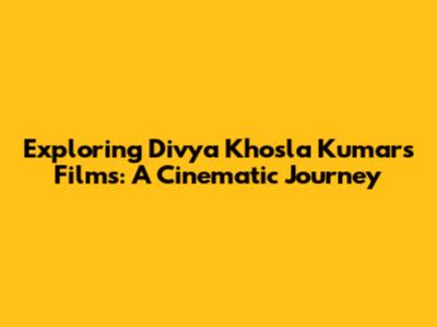 Exploring Divya Khosla Kumar's Films: A Cinematic Journey