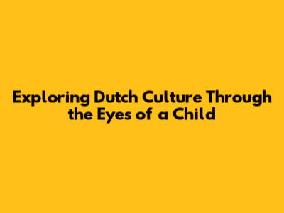 Exploring Dutch Culture Through the Eyes of a Child
