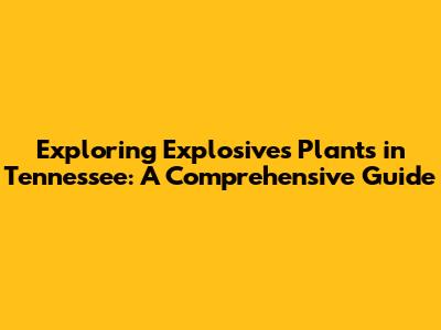 Exploring Explosives Plants in Tennessee: A Comprehensive Guide
