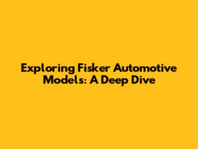 Exploring Fisker Automotive Models: A Deep Dive