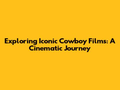 Exploring Iconic Cowboy Films: A Cinematic Journey