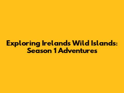 Exploring Ireland's Wild Islands: Season 1 Adventures