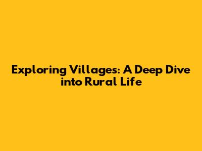 Exploring Villages: A Deep Dive into Rural Life