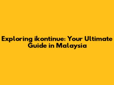 Exploring ikontinue: Your Ultimate Guide in Malaysia