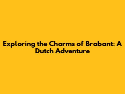 Exploring the Charms of Brabant: A Dutch Adventure
