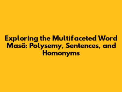 Exploring the Multifaceted Word 'Masă': Polysemy, Sentences, and Homonyms
