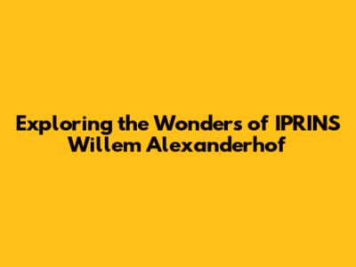 Exploring the Wonders of IPRINS Willem Alexanderhof