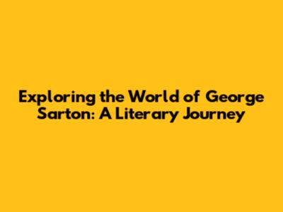 Exploring the World of George Sarton: A Literary Journey