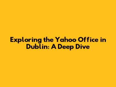 Exploring the Yahoo Office in Dublin: A Deep Dive