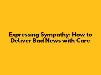 Expressing Sympathy: How to Deliver Bad News with Care