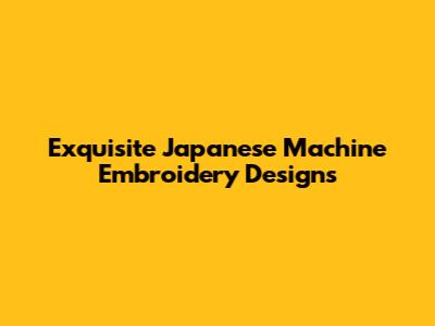 Exquisite Japanese Machine Embroidery Designs