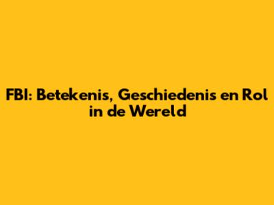 FBI: Betekenis, Geschiedenis en Rol in de Wereld
