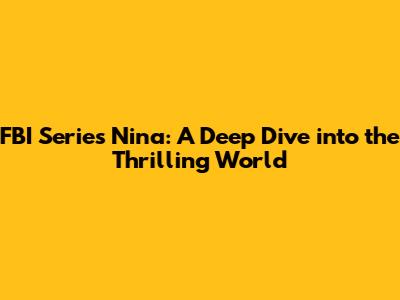FBI Series Nina: A Deep Dive into the Thrilling World