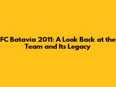 FC Batavia 2011: A Look Back at the Team and Its Legacy