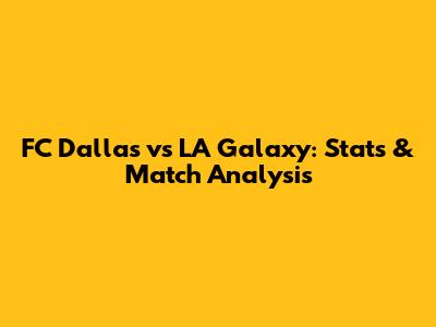 FC Dallas vs LA Galaxy: Stats & Match Analysis
