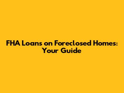 FHA Loans on Foreclosed Homes: Your Guide