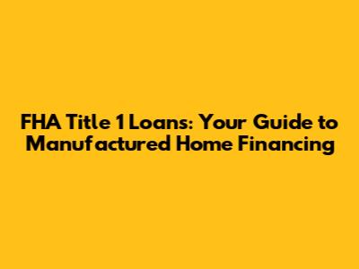 FHA Title 1 Loans: Your Guide to Manufactured Home Financing