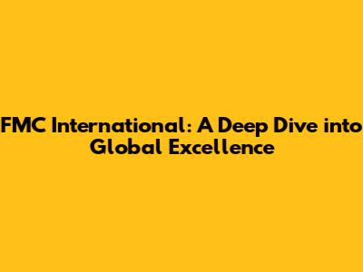 FMC International: A Deep Dive into Global Excellence