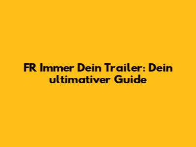 FR Immer Dein Trailer: Dein ultimativer Guide