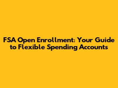 FSA Open Enrollment: Your Guide to Flexible Spending Accounts