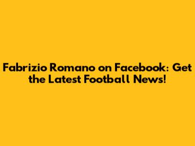 Fabrizio Romano on Facebook: Get the Latest Football News!