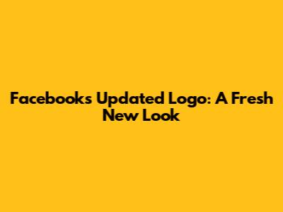 Facebook's Updated Logo: A Fresh New Look