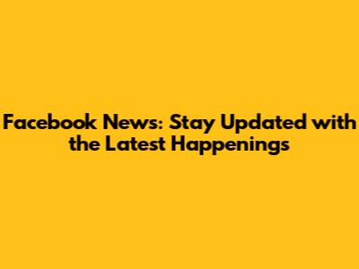 Facebook News: Stay Updated with the Latest Happenings