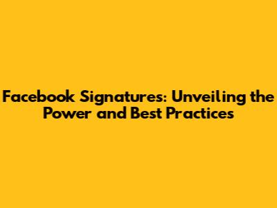 Facebook Signatures: Unveiling the Power and Best Practices