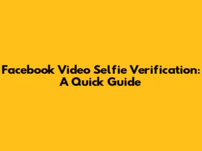 Facebook Video Selfie Verification: A Quick Guide