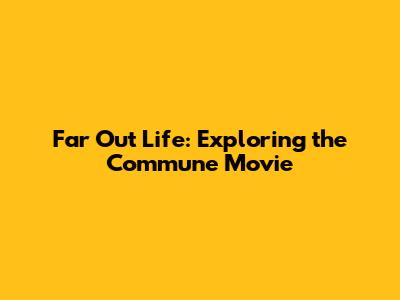 Far Out Life: Exploring the Commune Movie
