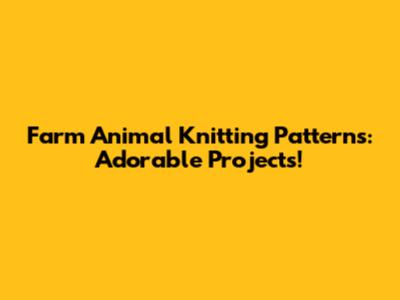 Farm Animal Knitting Patterns: Adorable Projects!
