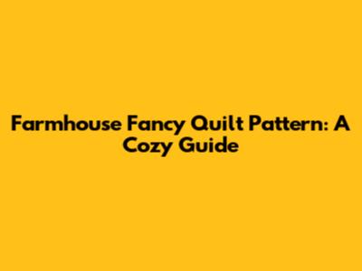 Farmhouse Fancy Quilt Pattern: A Cozy Guide