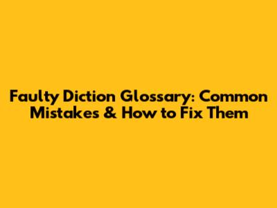 Faulty Diction Glossary: Common Mistakes & How to Fix Them