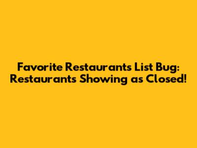 Favorite Restaurants List Bug: Restaurants Showing as Closed!