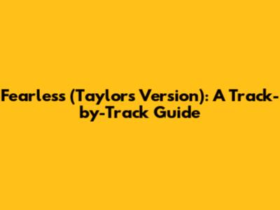 Fearless (Taylor's Version): A Track-by-Track Guide