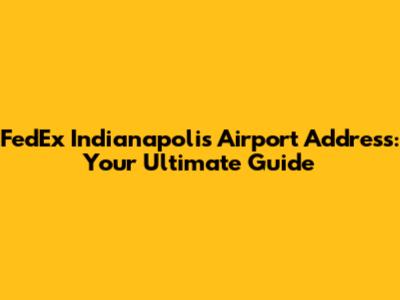 FedEx Indianapolis Airport Address: Your Ultimate Guide
